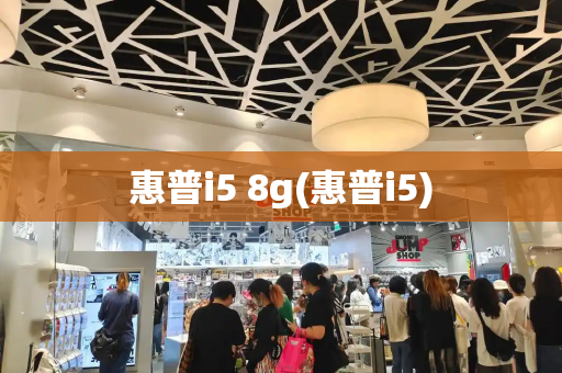 惠普i5 8g(惠普i5)