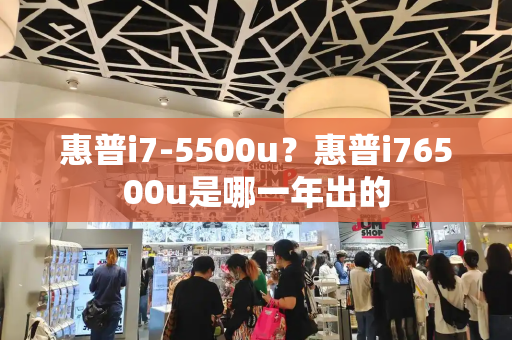 惠普i7-5500u？惠普i76500u是哪一年出的