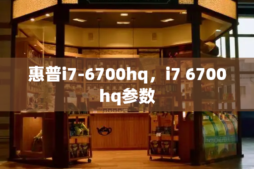 惠普i7-6700hq，i7 6700hq参数