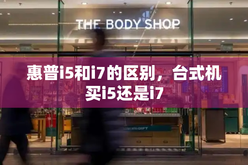惠普i5和i7的区别，台式机买i5还是i7