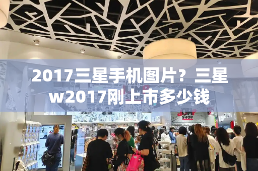 2017三星手机图片？三星w2017刚上市多少钱
