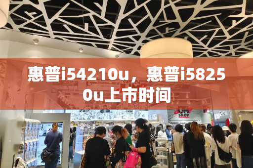 惠普i54210u，惠普i58250u上市时间