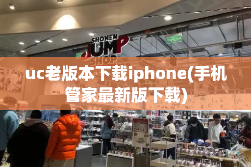 uc老版本下载iphone(手机管家最新版下载)