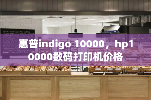 惠普indigo 10000，hp10000数码打印机价格-第1张图片-星选测评