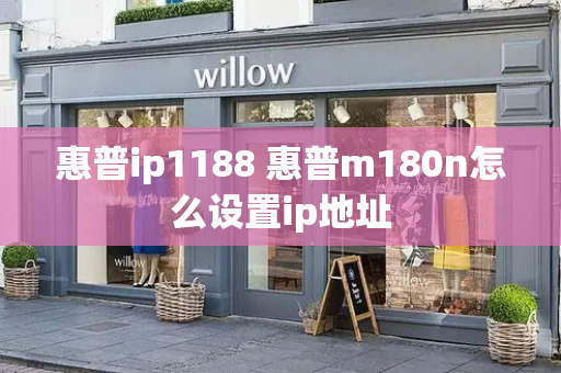 惠普ip1188 惠普m180n怎么设置ip地址-第1张图片-星选测评