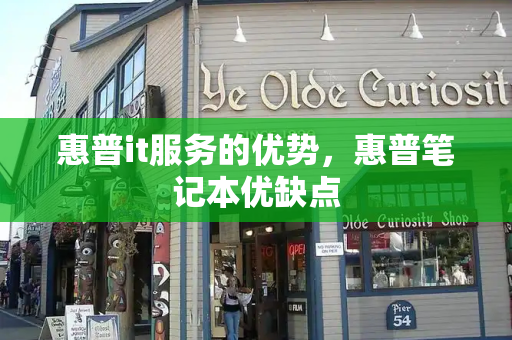 惠普it服务的优势，惠普笔记本优缺点