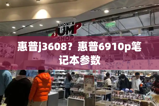 惠普j3608？惠普6910p笔记本参数-第1张图片-星选测评