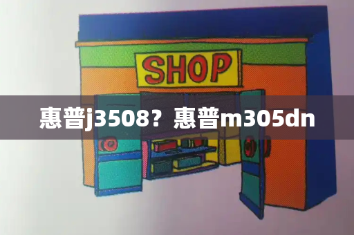 惠普j3508？惠普m305dn