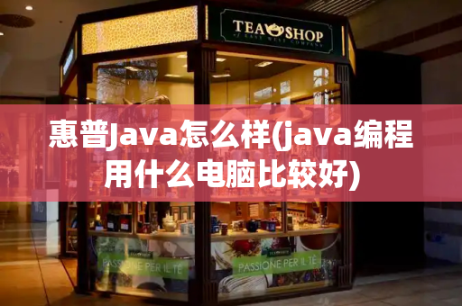 惠普Java怎么样(java编程用什么电脑比较好)-第1张图片-星选测评