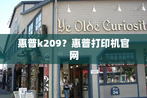 惠普k209？惠普打印机官网-第1张图片-星选测评