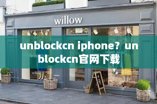 unblockcn iphone？unblockcn官网下载