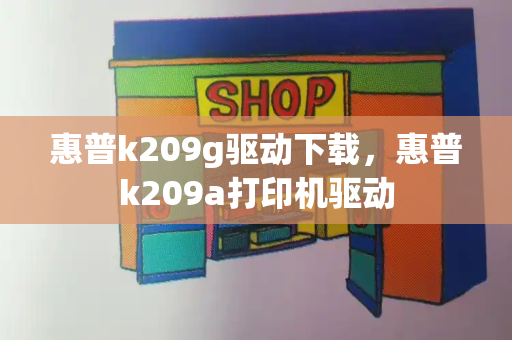 惠普k209g驱动下载，惠普k209a打印机驱动-第1张图片-星选测评