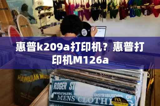 惠普k209a打印机？惠普打印机M126a-第1张图片-星选测评