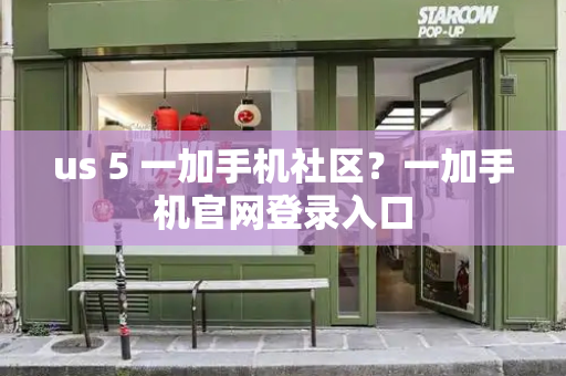 us 5 一加手机社区？一加手机官网登录入口
