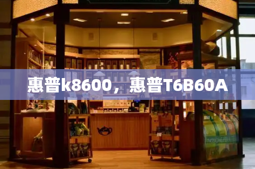 惠普k8600，惠普T6B60A-第1张图片-星选测评