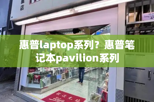 惠普laptop系列？惠普笔记本pavilion系列