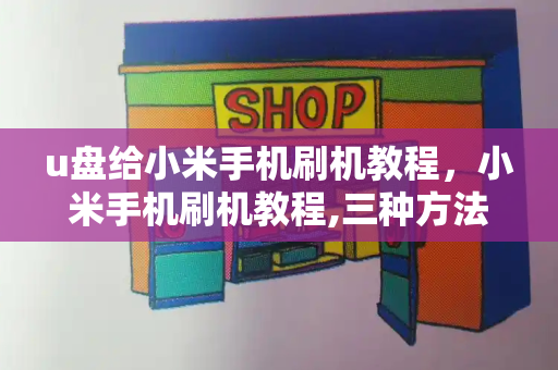 u盘给小米手机刷机教程，小米手机刷机教程,三种方法