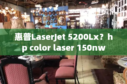 惠普LaserJet 5200Lx？hp color laser 150nw-第1张图片-星选测评