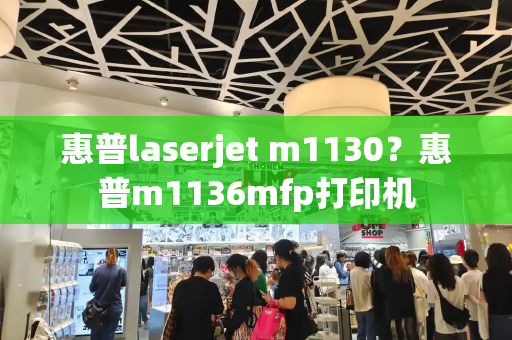 惠普laserjet m1130？惠普m1136mfp打印机-第1张图片-星选测评