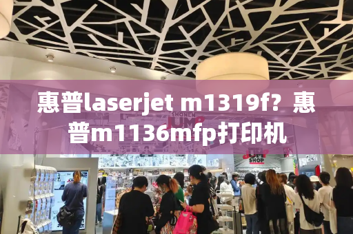 惠普laserjet m1319f？惠普m1136mfp打印机-第1张图片-星选测评