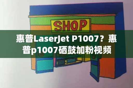惠普LaserJet P1007？惠普p1007硒鼓加粉视频-第1张图片-星选测评
