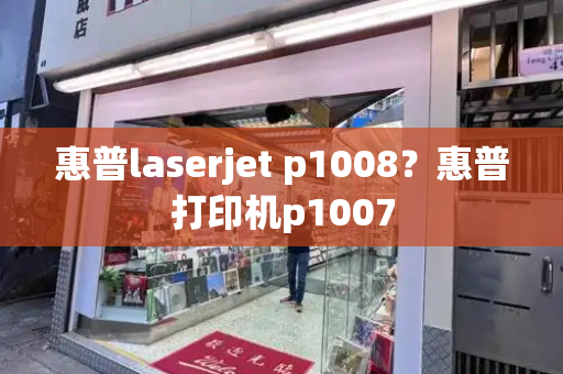 惠普laserjet p1008？惠普打印机p1007-第1张图片-星选测评