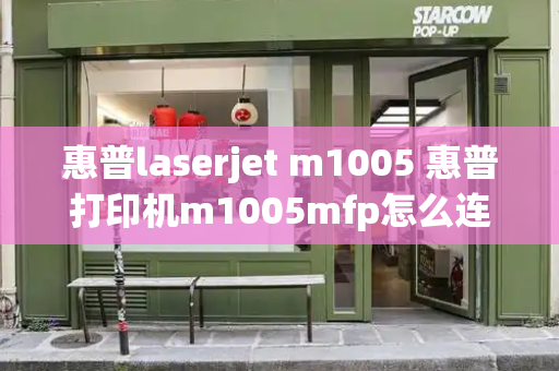 惠普laserjet m1005 惠普打印机m1005mfp怎么连接电脑-第1张图片-星选测评