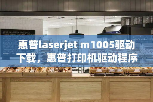 惠普laserjet m1005驱动下载，惠普打印机驱动程序下载官网-第1张图片-星选测评