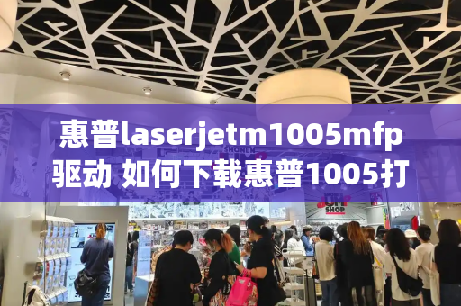 惠普laserjetm1005mfp驱动 如何下载惠普1005打印机驱动程序