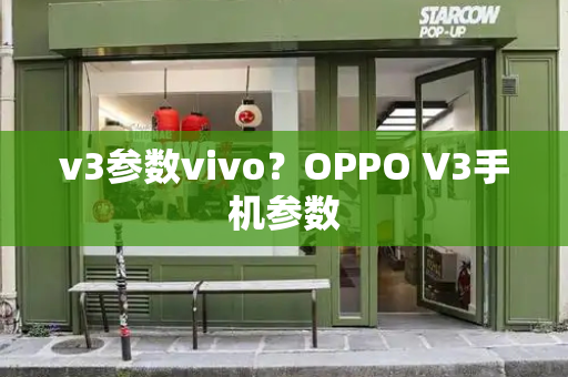 v3参数vivo？OPPO V3手机参数-第1张图片-星选测评