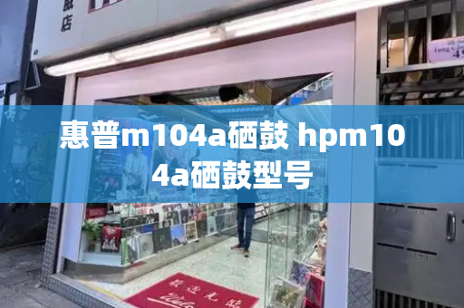 惠普m104a硒鼓 hpm104a硒鼓型号-第1张图片-星选测评
