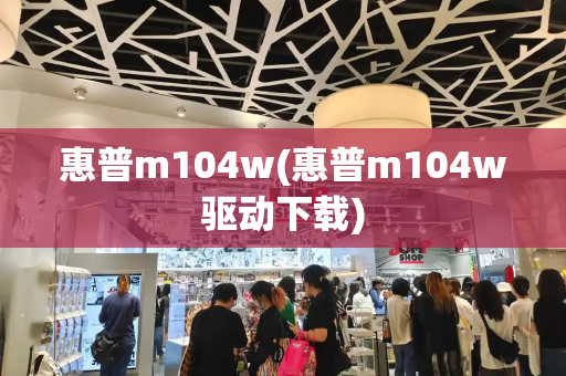 惠普m104w(惠普m104w驱动下载)-第1张图片-星选测评