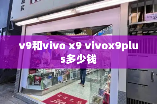 v9和vivo x9 vivox9plus多少钱-第1张图片-星选测评