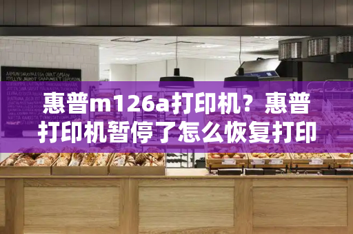 惠普m126a打印机？惠普打印机暂停了怎么恢复打印-第1张图片-星选测评