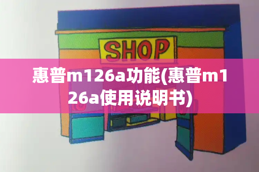 惠普m126a功能(惠普m126a使用说明书)-第1张图片-星选测评