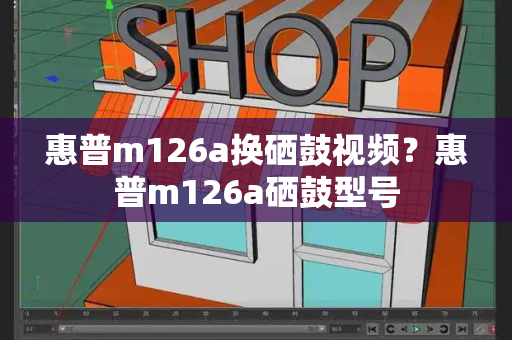 惠普m126a换硒鼓视频？惠普m126a硒鼓型号