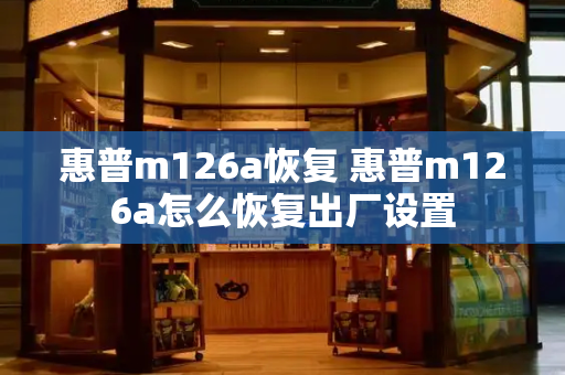 惠普m126a恢复 惠普m126a怎么恢复出厂设置-第1张图片-星选测评