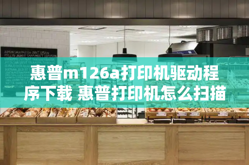 惠普m126a打印机驱动程序下载 惠普打印机怎么扫描-第1张图片-星选测评