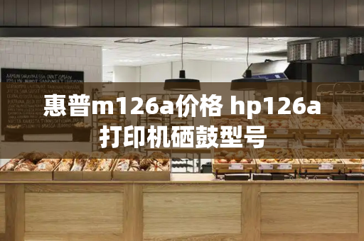 惠普m126a价格 hp126a打印机硒鼓型号