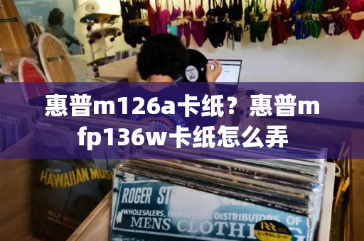 惠普m126a卡纸？惠普mfp136w卡纸怎么弄
