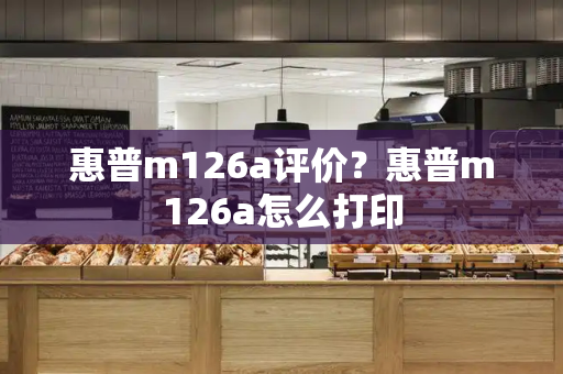 惠普m126a评价？惠普m126a怎么打印