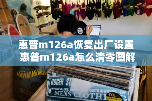 惠普m126a恢复出厂设置 惠普m126a怎么清零图解-第1张图片-星选测评
