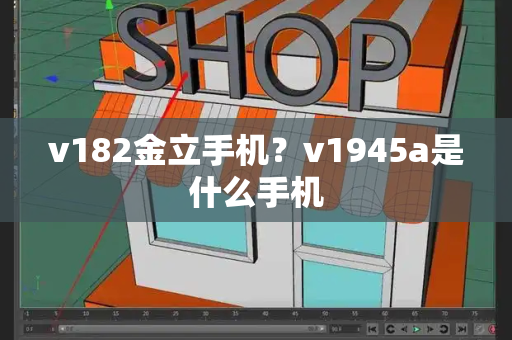 v182金立手机？v1945a是什么手机