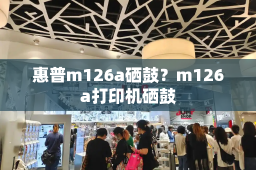 惠普m126a硒鼓？m126a打印机硒鼓