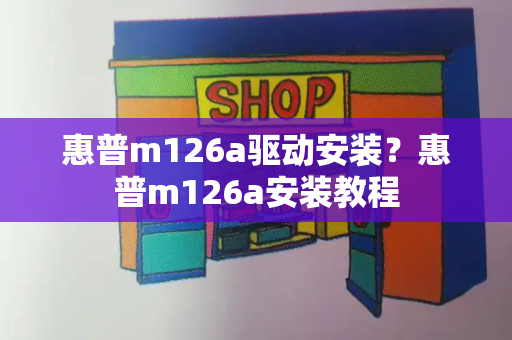 惠普m126a驱动安装？惠普m126a安装教程-第1张图片-星选测评