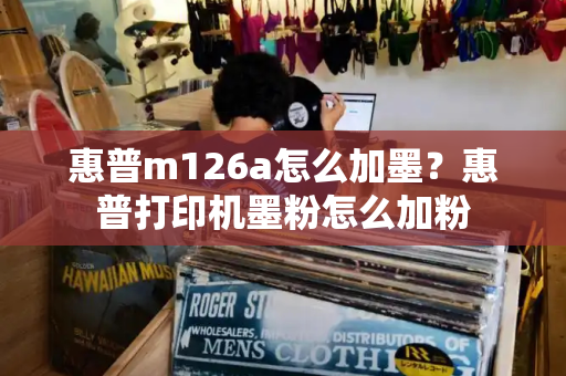 惠普m126a怎么加墨？惠普打印机墨粉怎么加粉