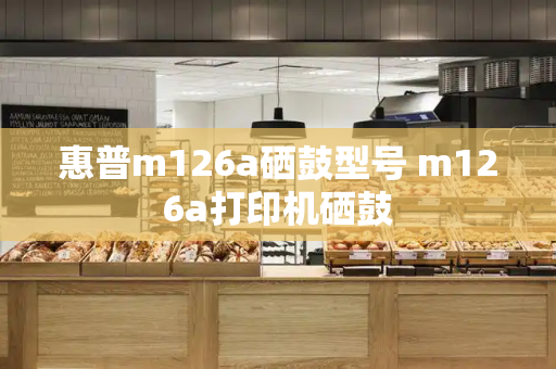 惠普m126a硒鼓型号 m126a打印机硒鼓