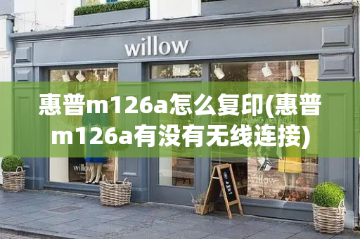 惠普m126a怎么复印(惠普m126a有没有无线连接)