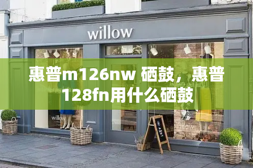 惠普m126nw 硒鼓，惠普128fn用什么硒鼓