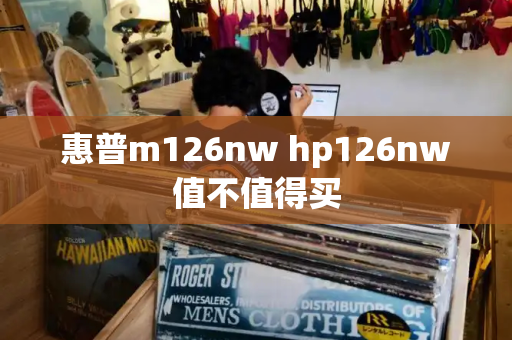 惠普m126nw hp126nw值不值得买-第1张图片-星选测评